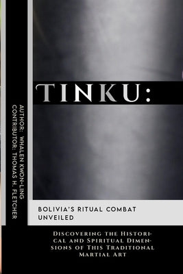 Tinku: Bolivia's Ritual Combat Unveiled: Discovering the Historical and Spiritual Dimensions of This Traditional Martial Art by Fletcher, Thomas H.