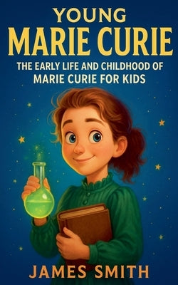 Young Marie Curie: The Early Life and Childhood of Marie Curie for Kids by Smith, James
