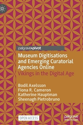 Museum Digitisations and Emerging Curatorial Agencies Online: Vikings in the Digital Age by Axelsson, Bodil