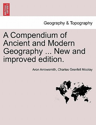 A Compendium of Ancient and Modern Geography ... New and improved edition. by Arrowsmith, Aron
