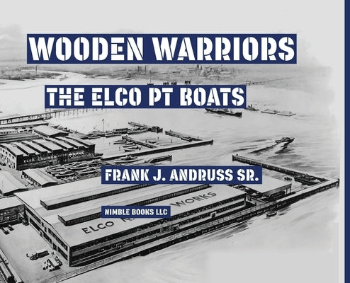 Wooden Warriors: The Elco PT Boats by Andruss, Frank J.