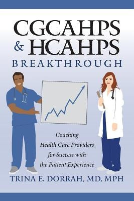 CGCAHPS & HCAHPS Breakthrough: Coaching Health Care Providers for Success with the Patient Experience by Dorrah, Mdmph Trina E.