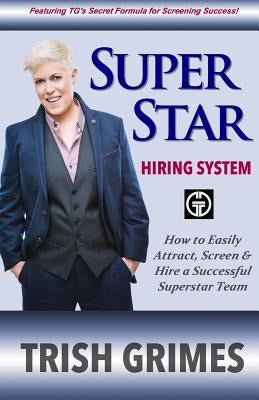 Superstar Hiring System: How to Easily Attract, Screen and Hire a Successful Superstar Team by Grimes, Trish