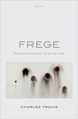 Frege: The Pure Business of Being True by Travis, Charles