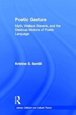 Poetic Gesture: Myth, Wallace Stevens, and the Desirous Motions of Poetic Language by Santilli, Kristine S.