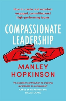Compassionate Leadership: How to Create and Maintain Engaged, Committed and High-Performing Teams by Hopkinson, Manley