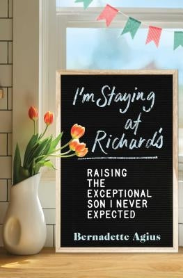 I'm Staying at Richard's: Raising the Exceptional Son I Never Expected by Agius, Bernadette