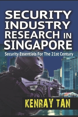 Security Industry Research in Singapore: Security Essentials for the 21st Century by Tan, Kenray