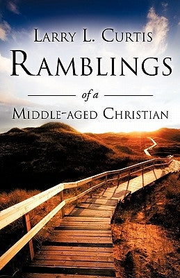 Ramblings of a Middle-aged Christian by Curtis, Larry L.