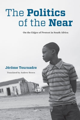 The Politics of the Near: On the Edges of Protest in South Africa by Tournadre, Jérôme