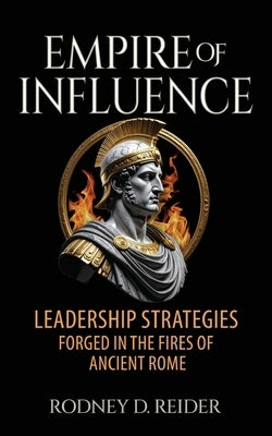 Empire of Influence: Leadership Strategies Forged in the Fires of Rome by Reider, Rodney D.