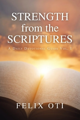 Strength from the Scriptures: A Daily Devotional Guide Vol. I by Oti, Felix