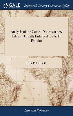 Analysis of the Game of Chess; a new Edition, Greatly Enlarged. By A. D. Philidor by Philidor, F. D.