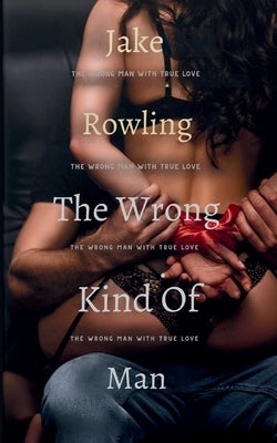 The Wrong Kind of Man: The Wrong Man with True Love by Rowling, Jake