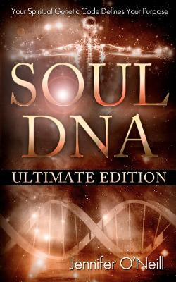 Soul DNA the Ultimate Collection: Your Spiritual Genetic Code Defines Your Purpose by O'Neill, Jennifer J.