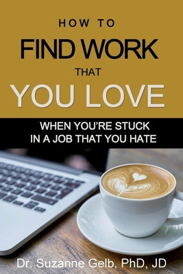 How to Find Work That You Love: When You're Stuck In a Job That You Hate by Gelb Jd, Suzanne