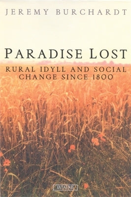 Paradise Lost: Rural Idyll and Social Change Since 1800 by Burchardt, Jeremy