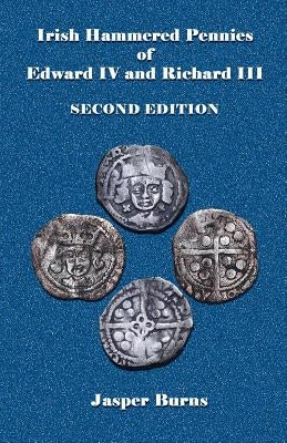 Irish Hammered Pennies of Edward IV and Richard III, Second Edition by Burns, Jasper