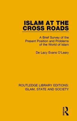 Islam at the Cross Roads: A Brief Survey of the Present Position and Problems of the World of Islam by O'Leary, De Lacy Evans