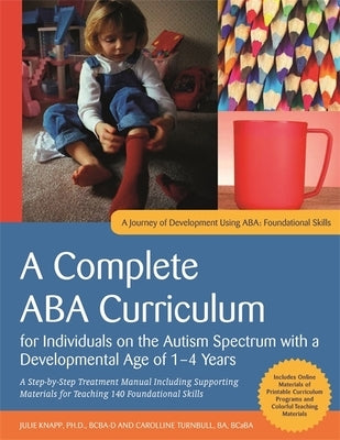 A Complete ABA Curriculum for Individuals on the Autism Spectrum with a Developmental Age of 1-4 Years: A Step-By-Step Treatment Manual Including Supp by Knapp, Julie