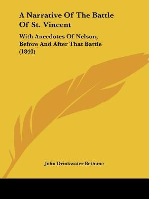 A Narrative Of The Battle Of St. Vincent: With Anecdotes Of Nelson, Before And After That Battle (1840) by Bethune, John Drinkwater