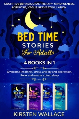 Bedtime Stories for Adults-4 books in 1: Cognitive Behavioural Therapy, Mindfulness, Hypnosis, Vagus Nerve Stimulation: Overcome insomnia, stress, anx by Wallace, Kirsten