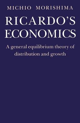 Ricardos Economics: A General Equilibrium Theory of Distribution and Growth by Morishima, Michio