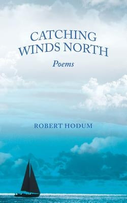 Catching Winds North: Poems by Hodum, Robert
