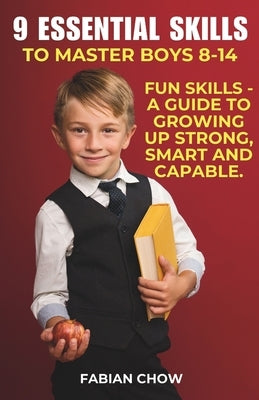 9 Essential Skills to Master Boys 8-14: A Guide to - Growing Up Strong, Smart and Capable by Chow, Fabian