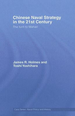 Chinese Naval Strategy in the 21st Century: The Turn to Mahan by Holmes, James R.