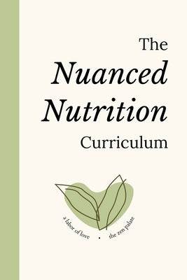The Nuanced Nutrition Curriculum: An Educational Resource Written by Students, Dietitians, and Psychologists to Help You Become a Zestful, Empowered, by Sridar, Sahiya