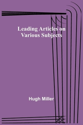 Leading Articles on Various Subjects by Miller, Hugh