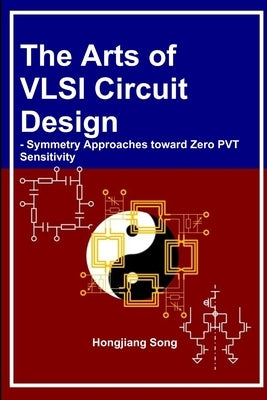 The Arts of VLSI Circuit Design - Symmetry Approaches toward Zero PVT Sensitivity by Song, Hongjiang