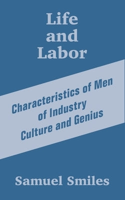 Life and Labor: Characteristics of Men of Industry Culture and Genius by Smiles, Samuel, Jr.