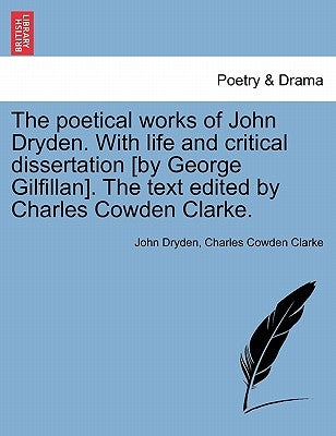 The Poetical Works of John Dryden. with Life and Critical Dissertation [By George Gilfillan]. the Text Edited by Charles Cowden Clarke. by Dryden, John