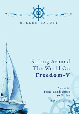 Sailing Around The World on FREEDOM-V: A Memoir by Savoie, Gilles