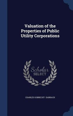 Valuation of the Properties of Public Utility Corporations by Darrach, Charles Gobrecht-