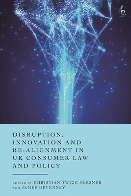 Disruption, Innovation and Re-Alignment in UK Consumer Law and Policy by Devenney, James