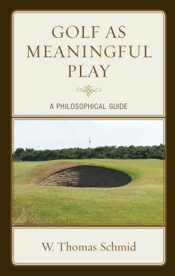 Golf as Meaningful Play: A Philosophical Guide by Schmid, Walter Thomas