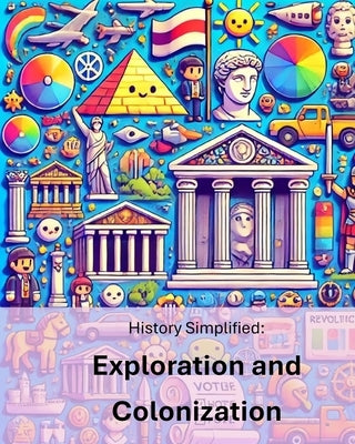History Simplified: Exploration and Colonization: A Middle School Student's Guide to Exploration and Colonization and Its Lasting Impact on Our World. by Wrighton M. Ed, Linda