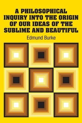A Philosophical Inquiry Into the Origin of our Ideas of the Sublime and Beautiful by Burke, Edmund