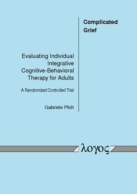 Complicated Grief: Evaluating Individual Integrative Cognitive-Behavioral Therapy for Adults. a Randomized Controlled Trial by Pfoh, Gabriele