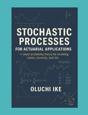Stochastic Processes for Actuarial Applications: In-depth probability theory for modeling claims, mortality, and risk by Ike, Oluchi