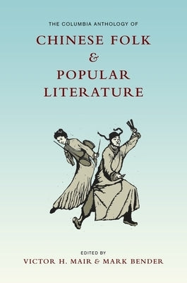 The Columbia Anthology of Chinese Folk and Popular Literature by Mair, Victor