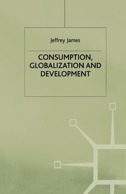 Consumption, Globalization and Development by James, J.