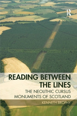 Reading Between the Lines: The Neolithic Cursus Monuments of Scotland by Brophy, Kenneth