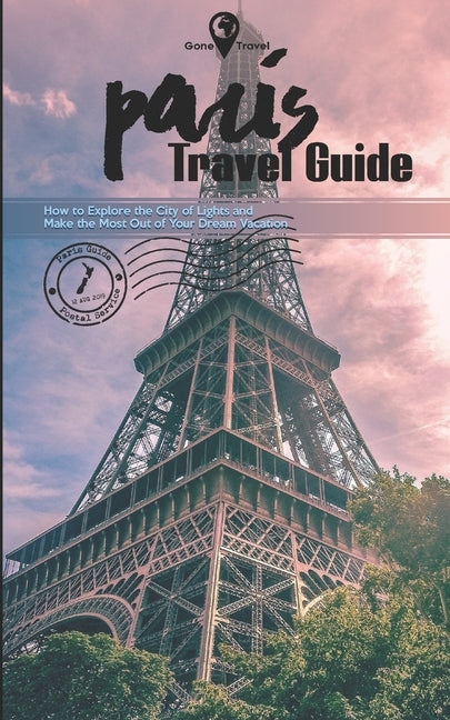 Gone Travel - Paris Travel Guide 2019: How to Explore the City of Lights and Make the Most Out of Your Dream Vacation by Gill, Alice