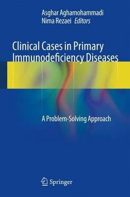 Clinical Cases in Primary Immunodeficiency Diseases: A Problem-Solving Approach by Aghamohammadi, Asghar