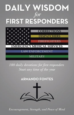 Daily Wisdom for First Responders: 180 daily devotions for first responders Start any time of the year Encouragement, Strength, and peace of mind by Fontes, Armando