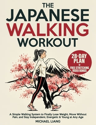 The Japanese Walking Workout: A Simple Walking System to Finally Lose Weight, Move Without Pain, and Stay Independent, Energetic & Young at Any Age by Liang, Michael
